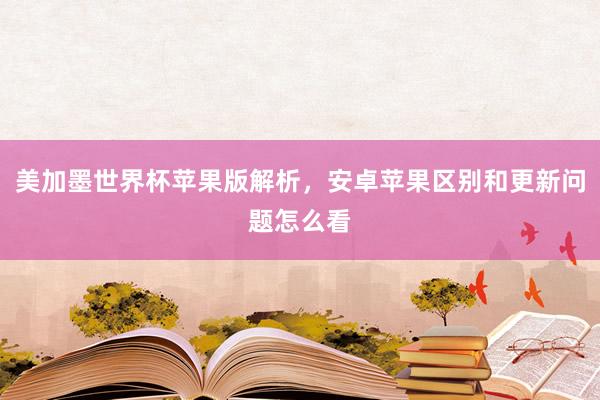 美加墨世界杯苹果版解析，安卓苹果区别和更新问题怎么看