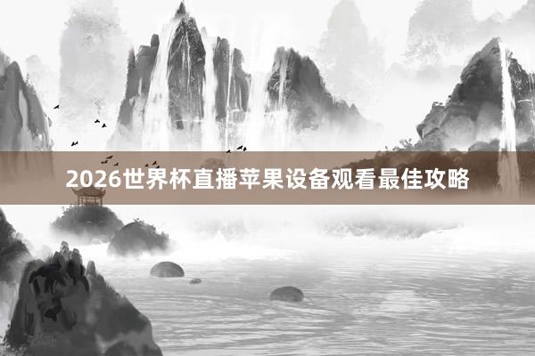 2026世界杯直播苹果设备观看最佳攻略