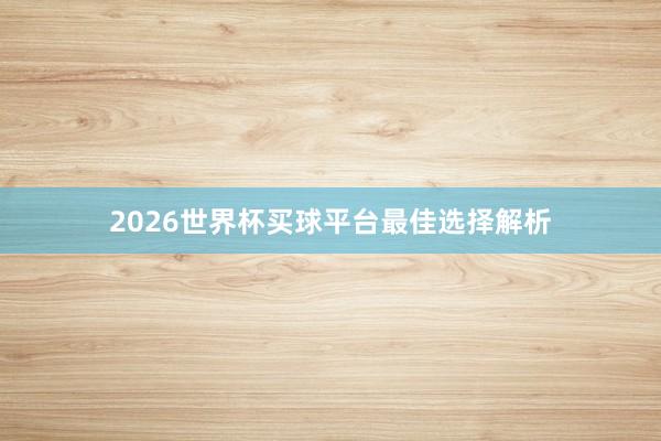 2026世界杯买球平台最佳选择解析