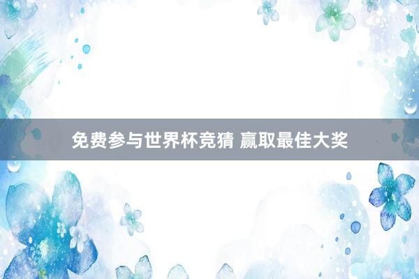 免费参与世界杯竞猜 赢取最佳大奖